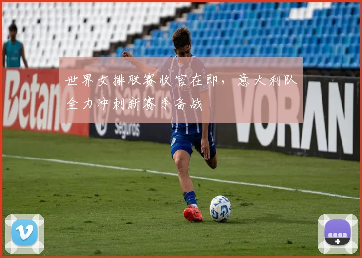世界女排联赛收官在即，意大利队全力冲刺新赛季备战