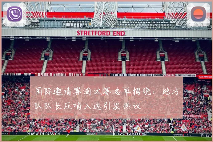 国际邀请赛淘汰赛名单揭晓，地方队队长压哨入选引发热议