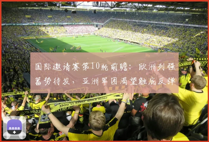 国际邀请赛第10轮前瞻：欧洲列强蓄势待发，亚洲军团渴望触底反弹