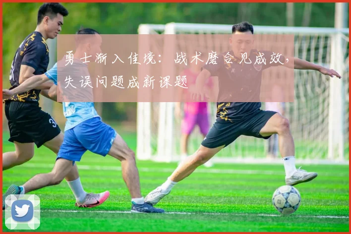 勇士渐入佳境：战术磨合见成效，失误问题成新课题