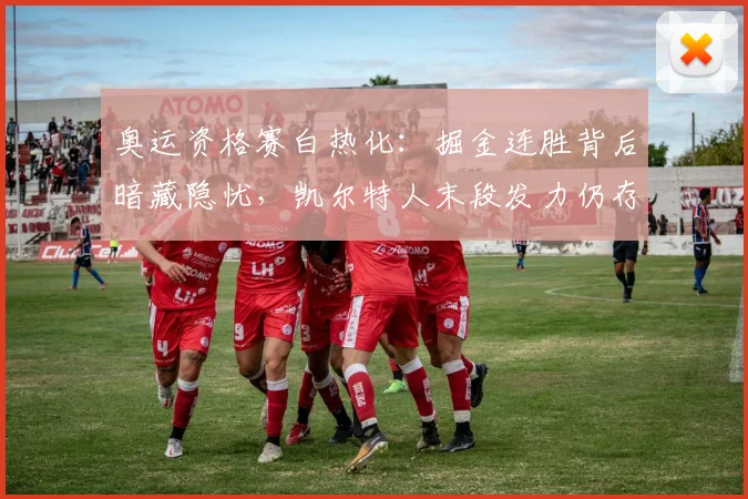 奥运资格赛白热化：掘金连胜背后暗藏隐忧，凯尔特人末段发力仍存生机