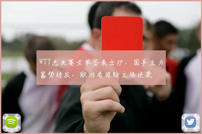 WTT总决赛女单签表出炉，国乒主力蓄势待发，欧洲名将盼主场逆袭
