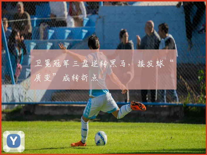 卫冕冠军三盘逆转黑马，接发球“质变”成转折点