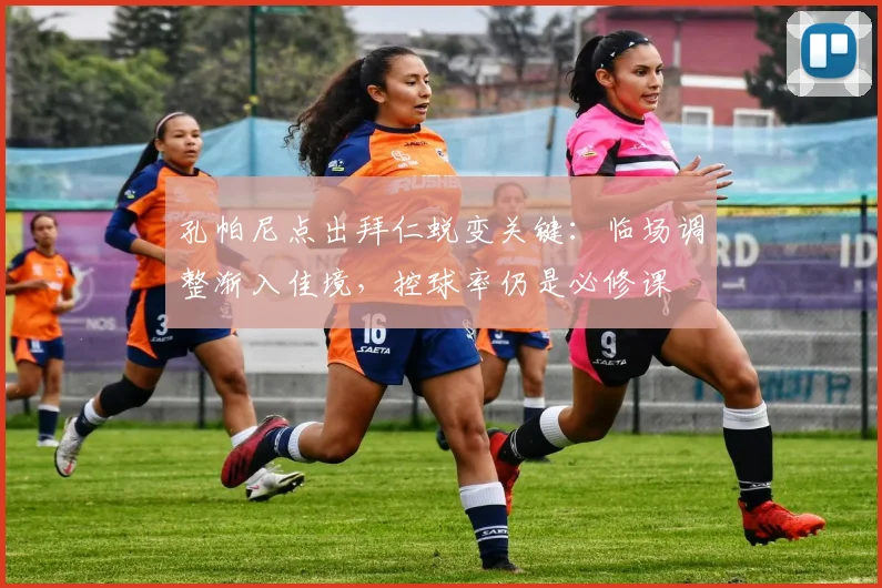 孔帕尼点出拜仁蜕变关键：临场调整渐入佳境，控球率仍是必修课