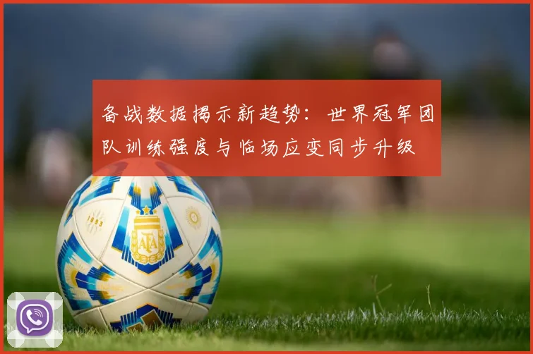 备战数据揭示新趋势：世界冠军团队训练强度与临场应变同步升级
