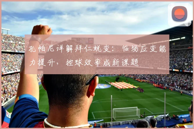 孔帕尼详解拜仁蜕变：临场应变能力提升，控球效率成新课题