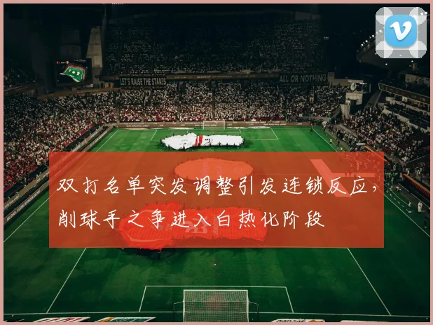 双打名单突发调整引发连锁反应，削球手之争进入白热化阶段