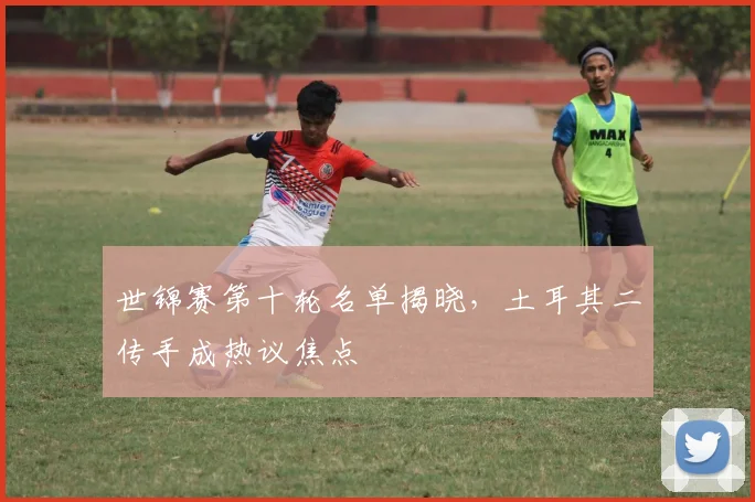世锦赛第十轮名单揭晓，土耳其二传手成热议焦点