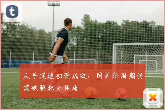 反手提速初现成效，国乒新周期仍需破解积分困局