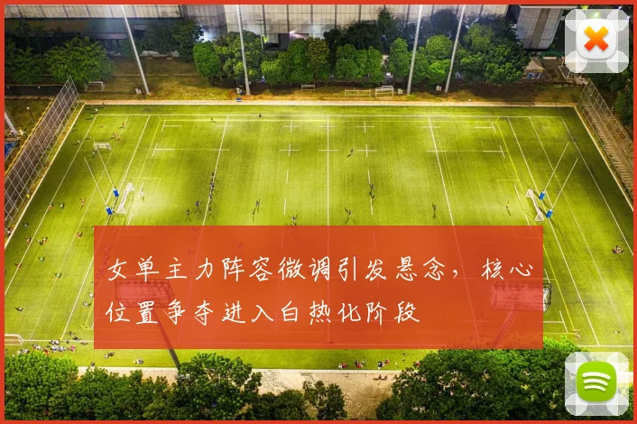 女单主力阵容微调引发悬念，核心位置争夺进入白热化阶段